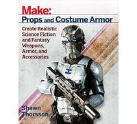 Make: Props and Costume Armor: Create Realistic Science Fiction & Fantasy Weapons, Armor, and Accessories (Make: Technology on Your Time)