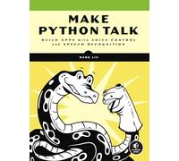 Make Python Talk: Build Apps with Voice Control and Speech Recognition: Build Apps with Voice Control and Speed Recognition