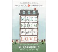 Make Room for What You Love: Your Essential Guide to Organizing and Simplifying