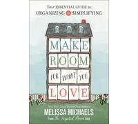 Make Room for What You Love : Your Essential Guide to Organizing and Simplifying