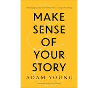 Make Sense of Your Story: Why Engaging Your Past with Kindness Changes Everything
