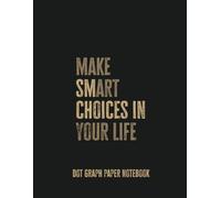 Make Smart Choices in Your Life (Make Art Your Life): Dot Graph Paper Notebook for Creative Minds and Visionaries