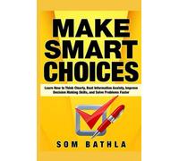 Make Smart Choices: Learn How to Think Clearly, Beat Information Anxiety, Improve Decision Making Skills, and Solve Problems Faster (Power-Up Your Brain)