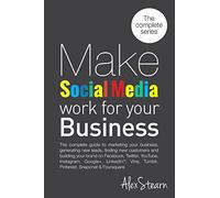 Make Social Media Work for your Business: The complete guide to marketing your business, generating leads, finding new customers and building your ... Foursquare, Vine and Snapchat.: Volume 9