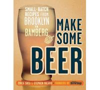 Make Some Beer: Small-Batch Recipes from Brooklyn to Bamberg