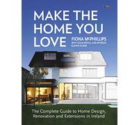 Make The Home You Love: The Complete Guide to Home Design, Renovation and Extensions in Ireland