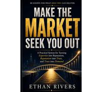 Make the Market Seek You Out: A Practical System for Turning Expertise into Reputation, Reputation into Trust, and Trust into Demand
