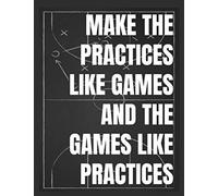 MAKE THE PRACTICES LIKE GAMES AND THE GAMES LIKE PRACTICES: Basketball Full Court Diagrams Notebook for Drawing Up Plays, Drills, Shooting Map and ... 8.5x11 inches | Gift for Basketball Coach