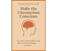 Make the Unconscious Conscious: A 4-W uided Practice for Awareness, Emotional Clarity, and Intentional Living