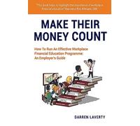 Make Their Money Count: How To Run An Effective Workplace Financial Education Programme: An Employer's Guide