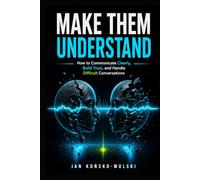 MAKE THEM UNDERSTAND: How to Communicate Clearly, Build Trust, and Handle Difficult Conversations (THE LIFE MASTERY LIBRARY)