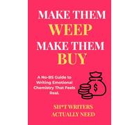 Make Them Weep, Make Them Buy: A No-BS Guide to Writing Emotional Chemistry That Feels Real: Create Characters Readers Can't Resist and Chemistry That Sells Books