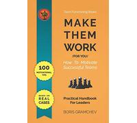 MAKE THEM WORK (FOR YOU): How To Motivate Successful Teams - 100 Motivational Tips Based on Real Cases (Team Functioning Books Series)