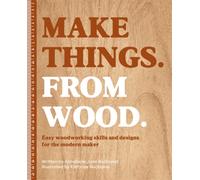 Make Things. from Wood : Easy Woodworking Skills and Designs for the Modern Maker
