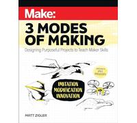 Make: Three Modes of Making: Designing Purposeful Projects to Teach Maker Skills
