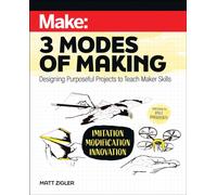 Make: Three Modes of Making : Designing Purposeful Projects to Teach Maker Skills