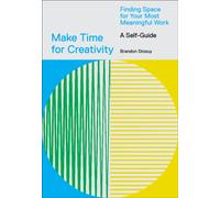 Make Time for Creativity : Finding Space for Your Most Meaningful Work (A Self-Guide)