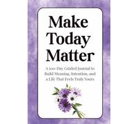 Make Today Matter: A 100-Day Guided Journal to Build Meaning, Intention, and a Life That Feels Truly Yours