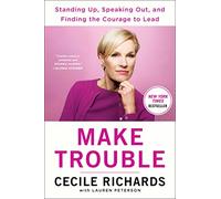 Make Trouble: Standing Up, Speaking Out, and Finding the Courage to Lead--My Life Story