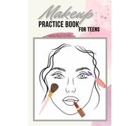 Make-up Practice Book for Teens: Basic Face Charts to Practice Makeup for Teens - Blank Face Chart to Practice Makeup, Sheets, for Beginners, Teen, ... for Future Makeup Artist and Makeup Lovers