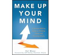 Make Up Your Mind: A Decision Making Guide to Thinking Clearly and Choosing Wisely