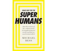 Make Way for the Superhumans: How the science of bio enhancement is transforming our world, and how we need to deal with it
