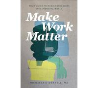 Make Work Matter - Your Guide to Meaningful Work in a Changing World