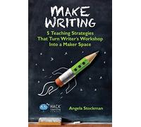 Make Writing: 5 Teaching Strategies That Turn Writer's Workshop Into a Maker Space: Volume 2 (Hack Learning Series)