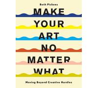 Make Your Art No Matter What : Moving Beyond Creative Hurdles