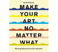 Make Your Art No Matter What : Moving Beyond Creative Hurdles