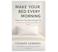 Make Your Bed Every Morning: Simple Acts That Build a Stronger You: Small Habits for a Life of Purpose, Discipline and Impact