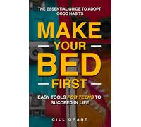 Make Your Bed First: The Essential Guide to Adopt Good Habits - Easy Tools for Teens to Succeed in Life (Happy Life for Teens)