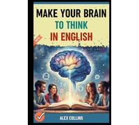 Make Your Brain To Think in English: The Blueprint for Programming Your Brain for Automatic English from Scratch.: 5 (ADVANCED ENGLISH GRAMMAR & VOCABULARY)