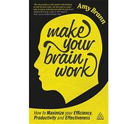 Make Your Brain Work: How to Maximize Your Efficiency, Productivity and Effectiveness: