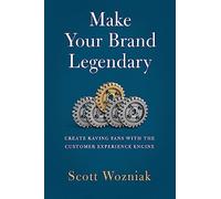 Make Your Brand Legendary: Create Raving Fans With the Customer Experience Engine