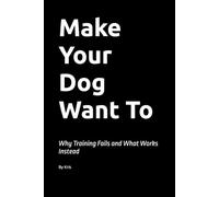 Make Your Dog Want To: Why Training Fails and What Works Instead (The Dog Language Series)