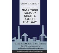 Make Your Factory Great & Keep It That Way: A Serial Fixer of Factories on Three Continents Shares His How-To Secrets for Sustainable Continuous Improvement