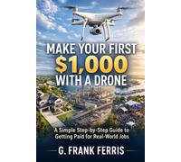 Make Your First $1,000 with a Drone: A Simple Step-by-Step Guide to Getting Paid for Real-World Jobs
