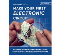 Make Your First Electronic Circuit: Beginner's Journey From Learning Electronic Basics To Making Electronic Circuits