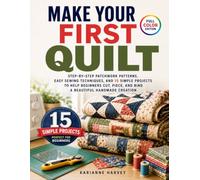 Make Your First Quilt: Step-by-Step Patchwork Patterns, Easy Sewing Techniques, and 15 Simple Projects to Help Beginners Cut, Piece, and Bind a Beautiful Handmade Creation