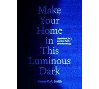 Make Your Home in This Luminous Dark: Mysticism, Art, and the Path of Unknowing