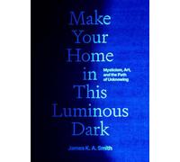 Make Your Home in This Luminous Dark: Mysticism, Art, and the Path of Unknowing