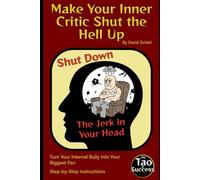 Make Your Inner Critic Shut the Hell Up: Turn Your Internal Bully Into Your Biggest Fan