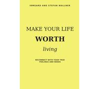 Make Your Life Worth Living: Reconnect with Your True Feelings and Needs