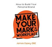 Make Your Mark in the Workplace: How to Build your Personal Brand