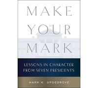 Make Your Mark – Lessons in Character from Seven Presidents – Harper