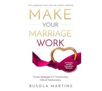 Make Your Marriage Work: Proven Strategies For Transforming Difficult Relationships
