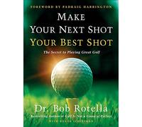 Make Your Next Shot Your Best Shot: The Secret to Playing Great Golf