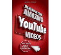 Make Your Own Amazing YouTube Videos: Learn How to Film, Edit, and Upload Quality Videos to YouTube