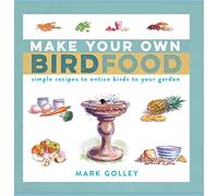 Make Your Own Bird Food: Simple Recipes to Entice Birds to Your Garden